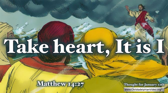 Daily Readings & Thought for January 12th. "TAKE HEART, IT IS I" 