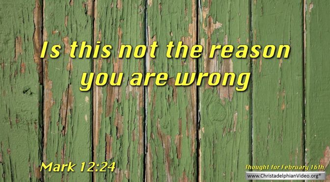 Daily Readings & Thought for February 16th. "THE REASON YOU ARE WRONG"