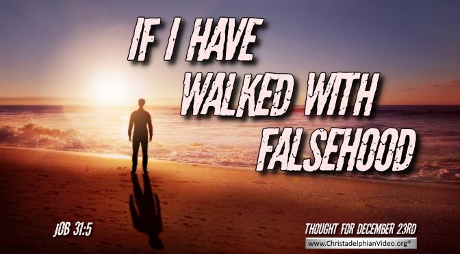 Daily Readings & Thought for December 23rd “IF I HAVE WALKED IN FALSEHOOD”