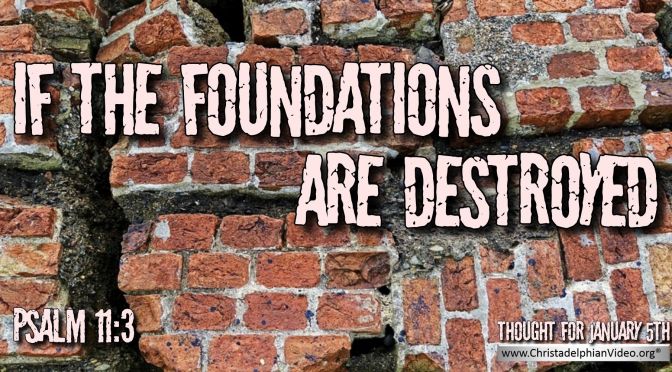 Daily Readings & Thought for January 5th. “IF THE FOUNDATIONS ARE DESTROYED”