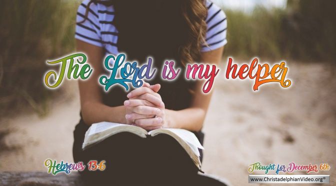 Daily Readings & Thought for December 6th. “THE LORD IS MY HELPER”