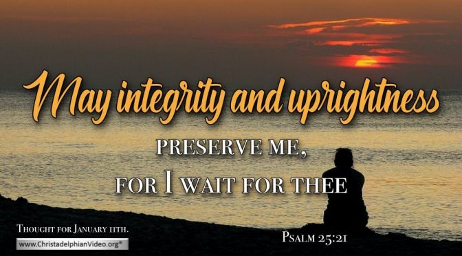 Thought for January 11th. "MAY INTEGRITY AND UPRIGHTNESS ... " 
