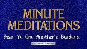 Minute Meditation -Bear Ye One Another's Burdens