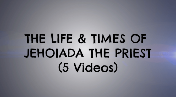 The Life & Times of Jehoiada the Priest -5 Part Video Series
