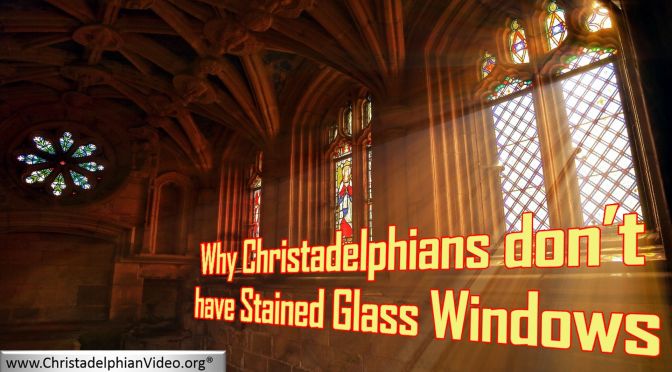 Why Christadelphians don't have stained glass windows!