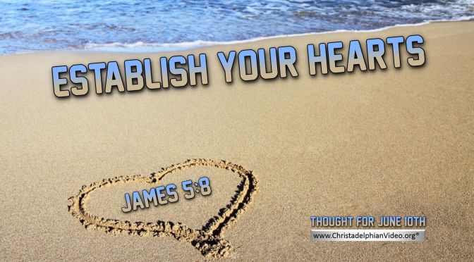 Daily Readings & Thought for June 10th. “ESTABLISH YOUR HEARTS”