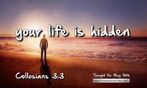 Daily Readings & Thought for May 16th. “YOUR LIFE IS HIDDEN”