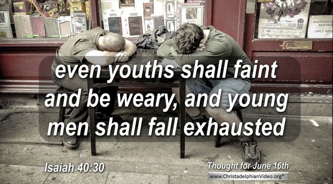 Daily Readings & Thought for June 16th. “EVEN YOUTHS SHALL FAINT”