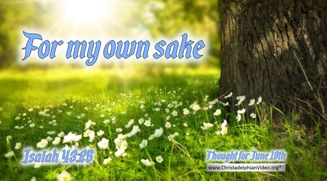 Daily Readings & Thought for June 19th. “FOR MY OWN SAKE”
