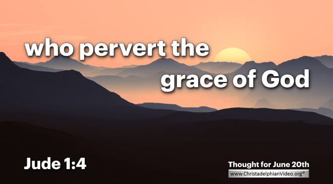 Daily Readings & Thought for June 20th. “WHO PERVERT THE GRACE OF OUR GOD”