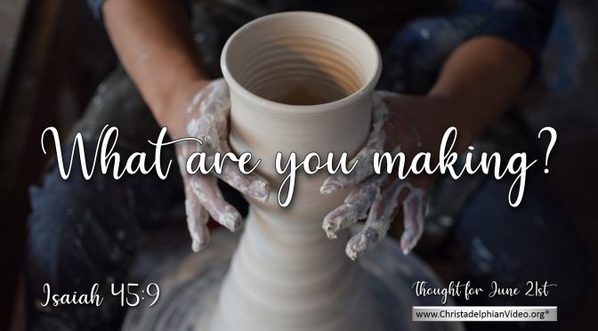 Daily Readings & Thought for June 21st. “WHAT ARE YOU MAKING?”