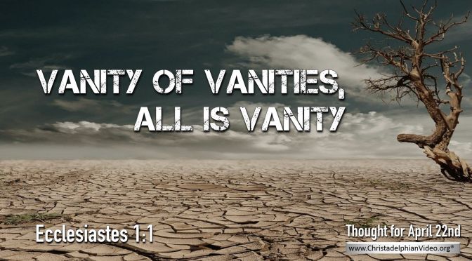 Daily Readings & Thought for April 22nd. "VANITY OF VANITIES”