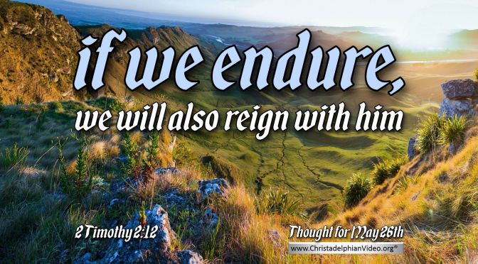 Daily Readings & Thought for May 26th. “IF WE ENDURE…”