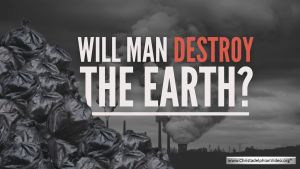 Will man Destroy the Earth?