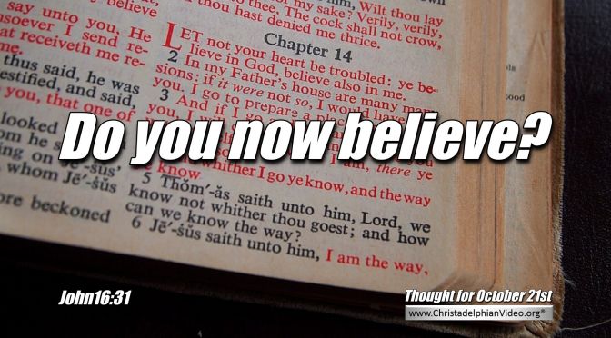 Daily Readings & Thought for October 21st. “DO YOU NOW BELIEVE?”
