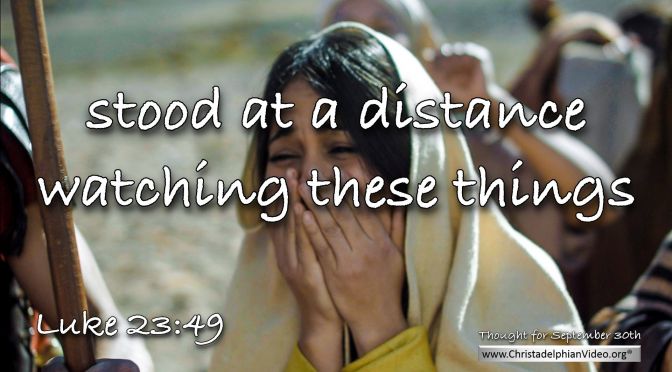 Daily Readings & Thought for September 30th. “STOOD AT A DISTANCE WATCHING”