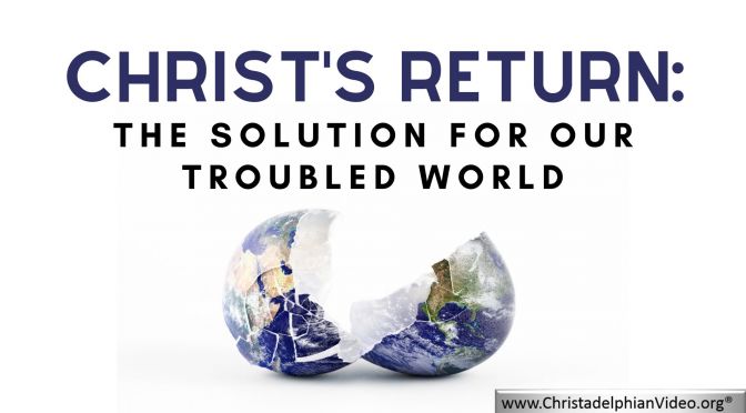 Christ's Return: The Solution for our Troubled World!