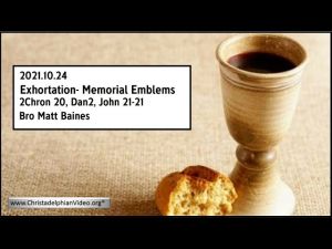 2021.10. 24 Exhortation : Memorial - Emblems 2 Chron 20, Dan 2, John 20 21 - Bro Matt Baines