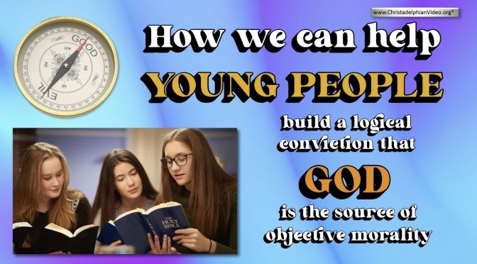 How we can help young people build a logical conviction that God is the source of objective morality?