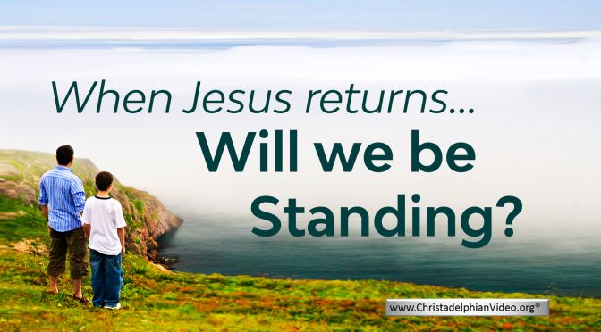 When Jesus Returns:  Will we be standing?