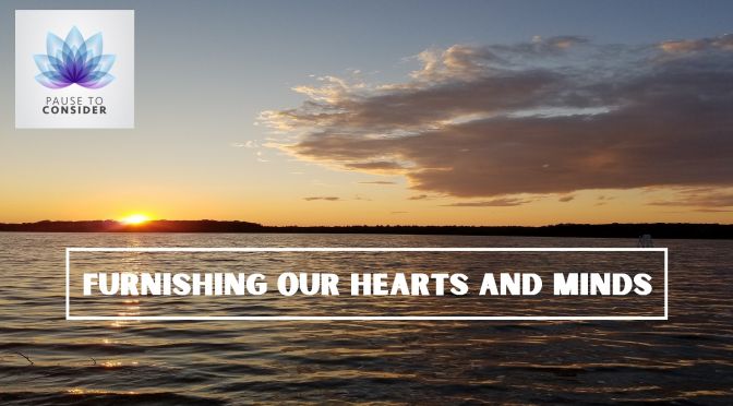 Pause to Consider: Furnishing Our Hearts and Minds