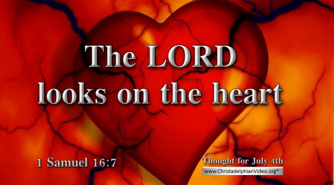 Daily Readings & Thought for July 4th. "THE LORD LOOKS ON THE HEART”
